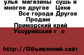 улья, магазины, сушь и многое другое › Цена ­ 2 700 - Все города Другое » Продам   . Приморский край,Уссурийский г. о. 